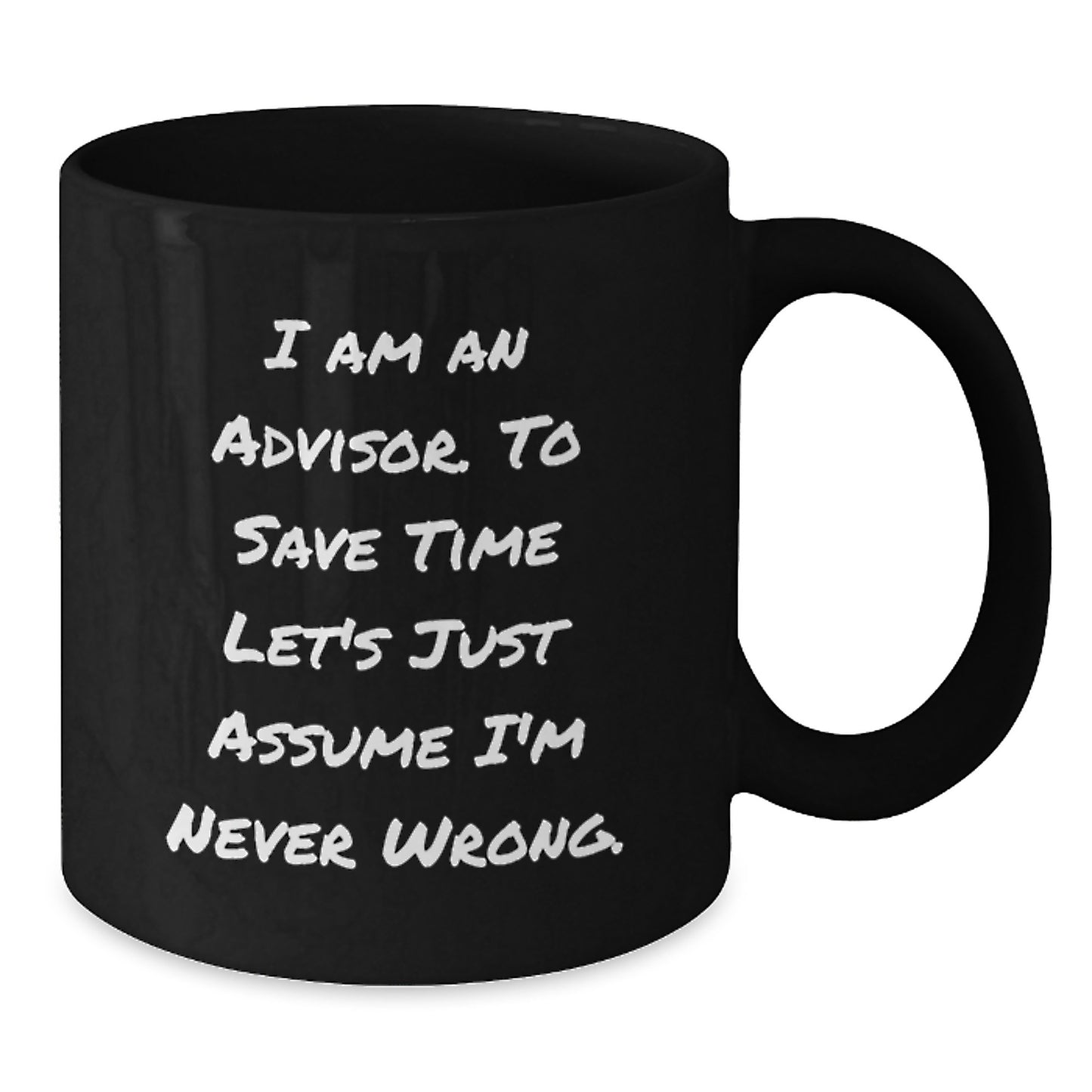 Funny Advisor Graduation Gift Ideas, Gifts from Friends to Advisors, Black Coffee Mug, 'I Am An Advisor. To Save Time Let's Just Assume I'm Never Wrong.' - Additional