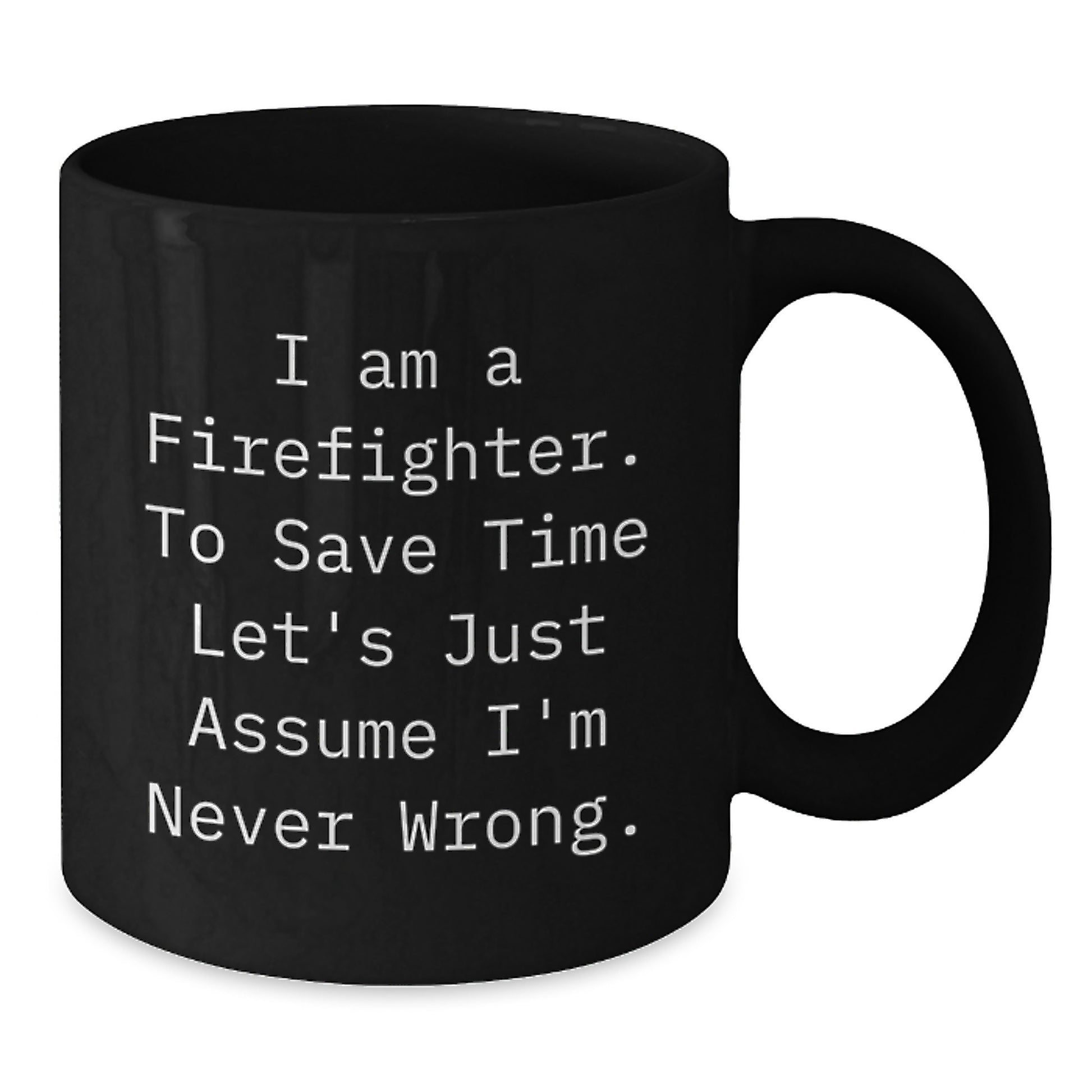Funny Firefighter Gifts, 'I Am A Firefighter. To Save Time Let's Just Assume I'm Never Wrong.' Black Coffee Mug for Firefighter Graduation, Gifts from Friends, Gifts for Firefighter - Additional