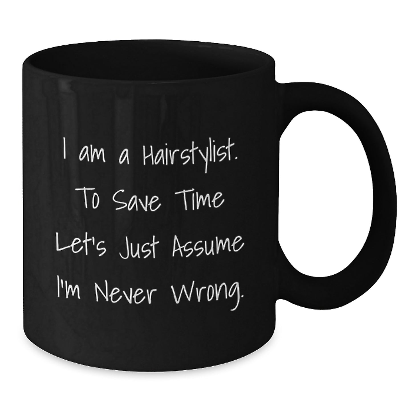Funny Hairstylist Gifts from Friends for Hairstylist, Black Coffee Mug, I Am A Hairstylist. To Save Time Let's Just Assume I'm Never Wrong., Graduation Unique Gifts - Additional