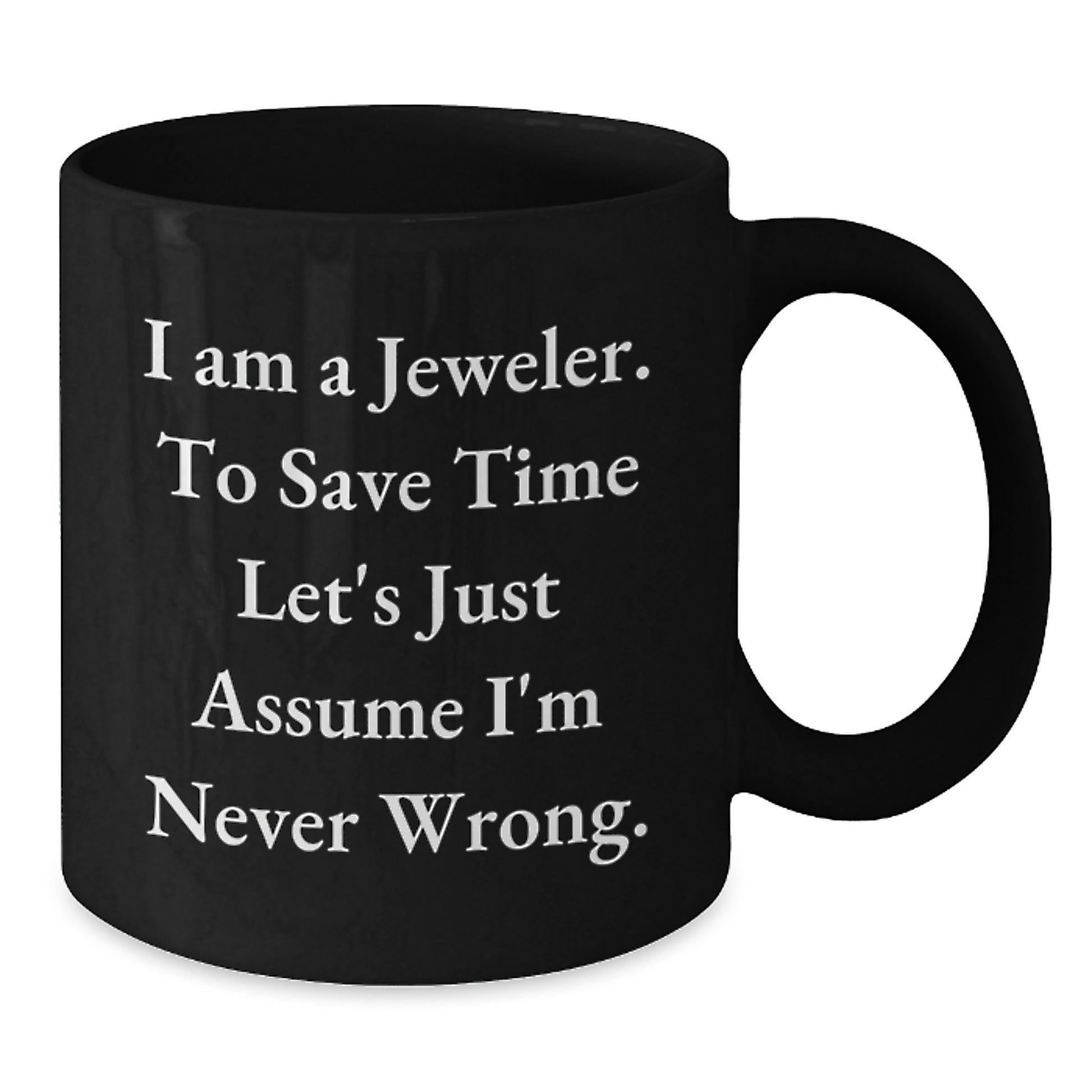 Funny Jeweler Gifts, Black Coffee Mug, 'I Am A Jeweler. To Save Time Let's Just Assume I'm Never Wrong.' Graduation Unique Gifts from Men to Jeweler - Additional