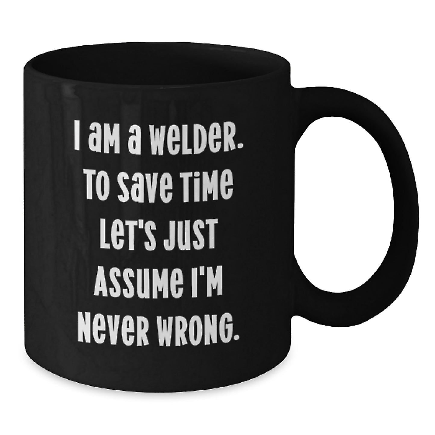 Funny Welder Gifts, Welder Humor Black Coffee Mug, 'I Am A Welder. To Save Time Let's Just Assume I'm Never Wrong.' Graduation Unique Gifts for Men, Women, Friends, Coworkers, Family Members - Additional