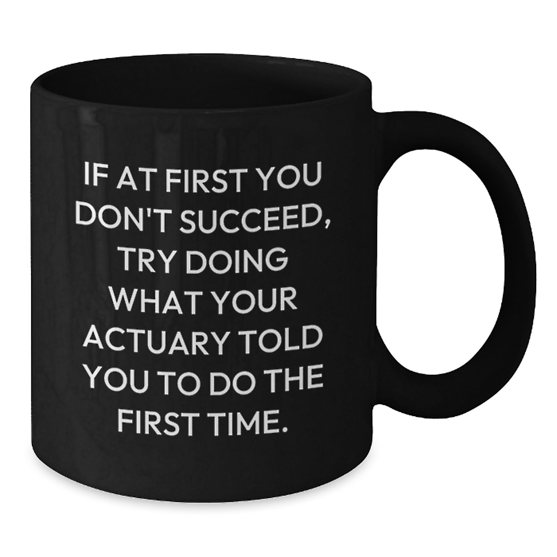 Funny Actuary Gifts from Friends to Actuary Graduates, Black Coffee Mug, 'If At First You Don't Succeed, Try Doing What Your Actuary Told You To Do The First Time.' - Additional