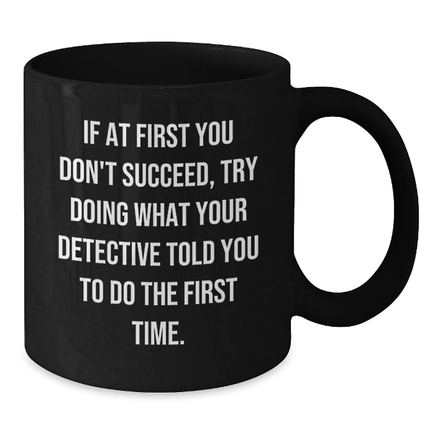 Funny Detective Gifts from Friends for Men Graduation Unique Funny Mugs, Black Coffee Mug, Quote: 'If At First You Don't Succeed, Try Doing What Your Detective Told You To Do The First Time.' - Additional