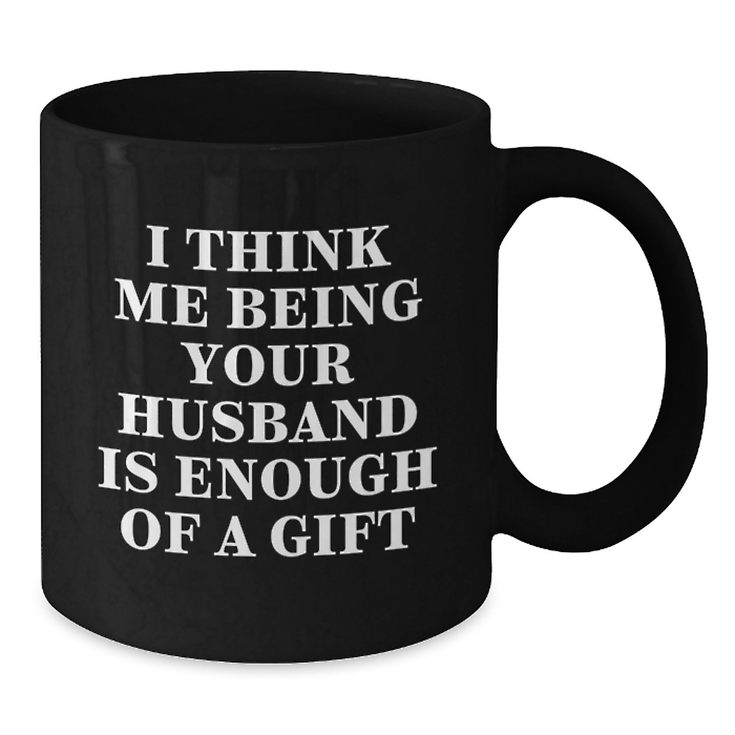 Funny Husband Gifts for Him, Unique Black Coffee Mug with I Think Me Being Your Husband Is Enough Of A Gift, Gifts from Men to Husband - Additional