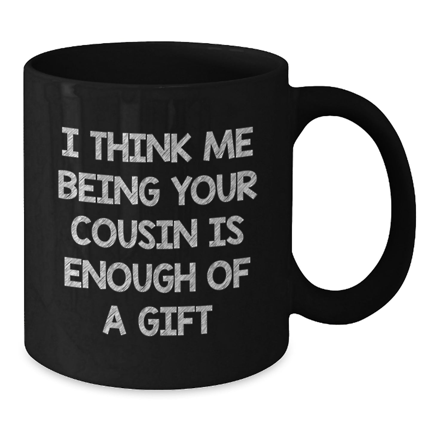 Funny Cousin Valentine's Unique Gifts from Men to Cousin, Black Coffee Mug I Think Me Being Your Cousin Is Enough Of A Gift - Additional