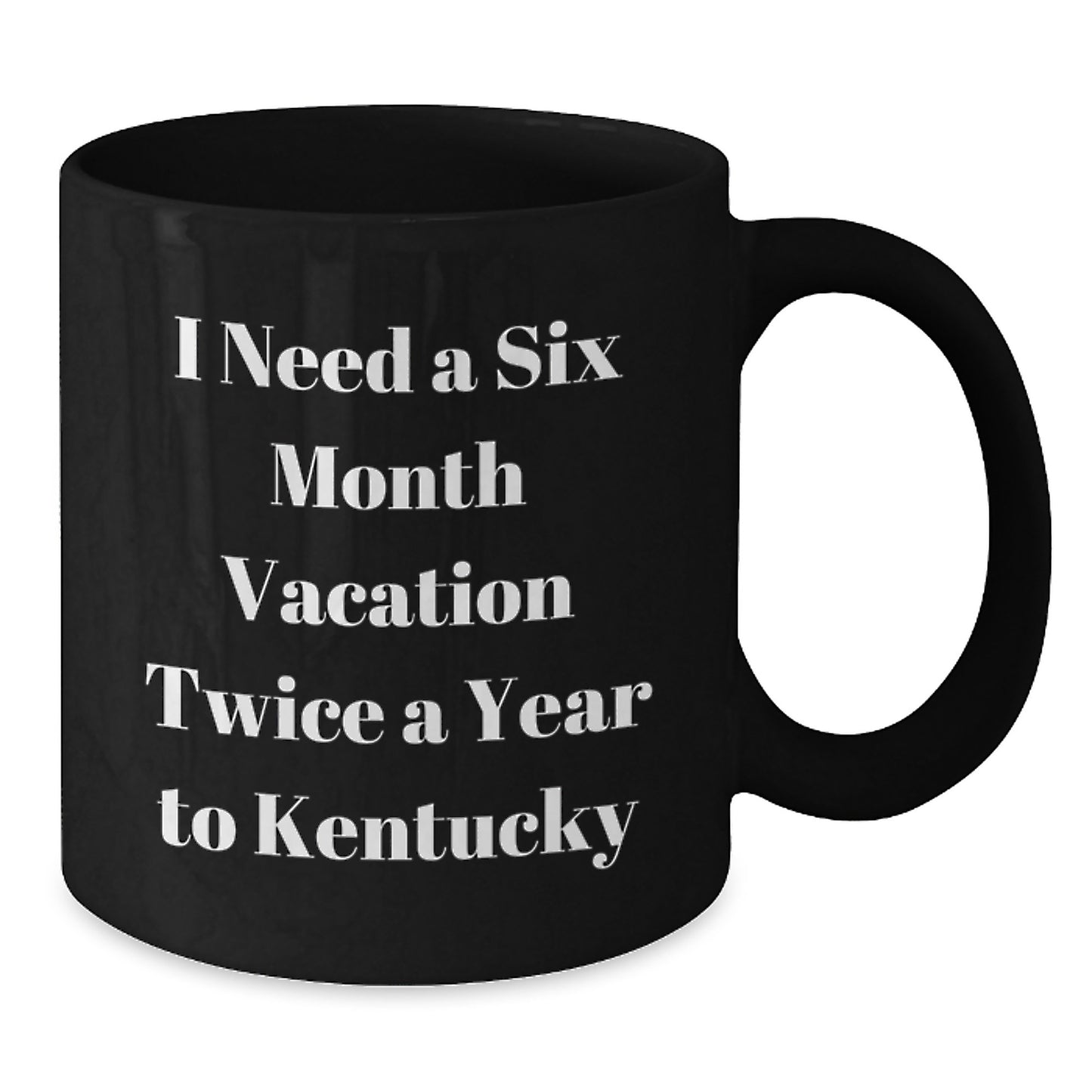 Funny Kentucky Coffee Lovers Gifts from Friends to Kentucky Enthusiasts Birthday Unique Gifts Black Coffee Mug I Need A Six Month Vacation Twice A Year To Kentucky - Additional