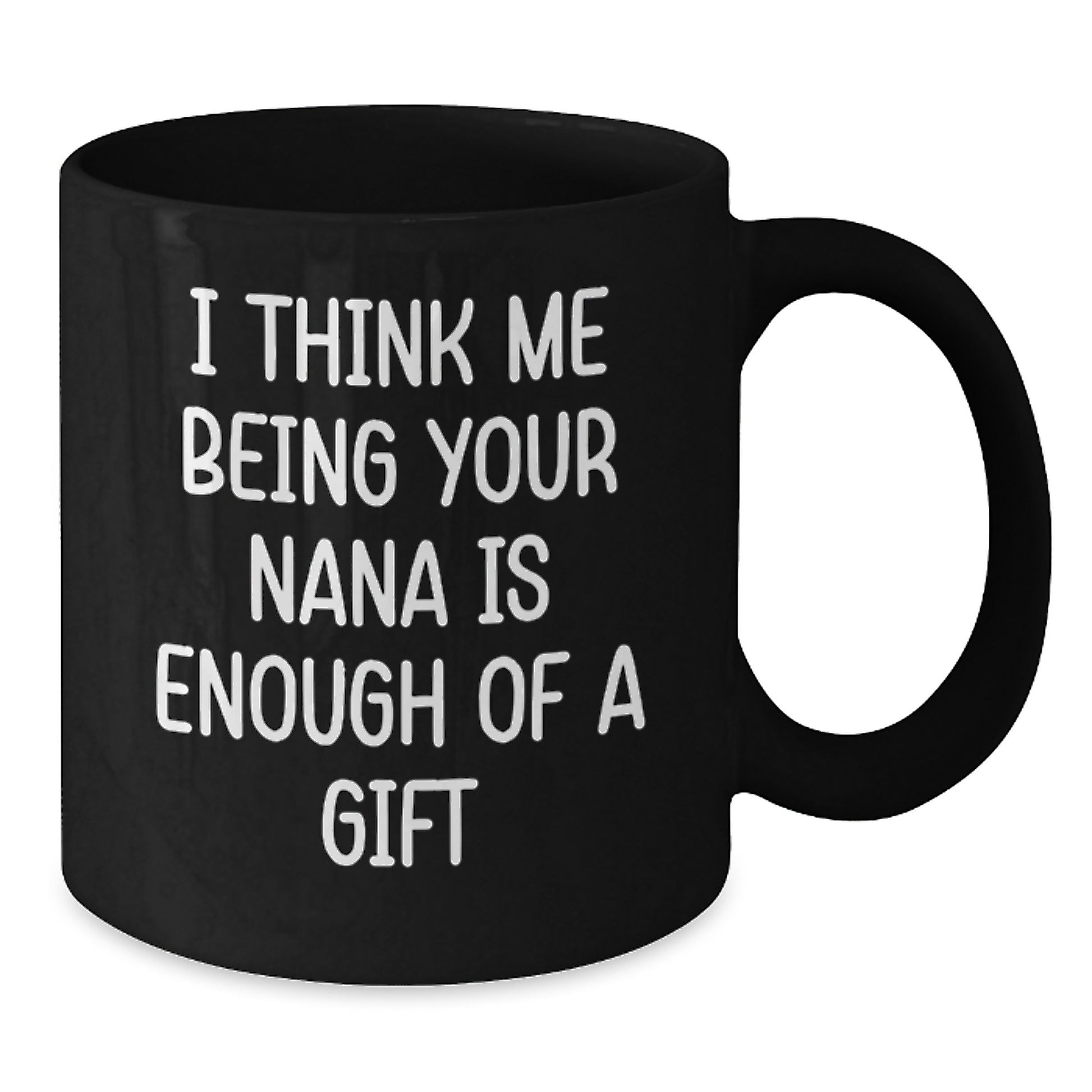 Funny Nana Gifts from Men to Nana, Unique Black Coffee Mugs, I Think Me Being Your Nana Is Enough Of A Gift - Additional