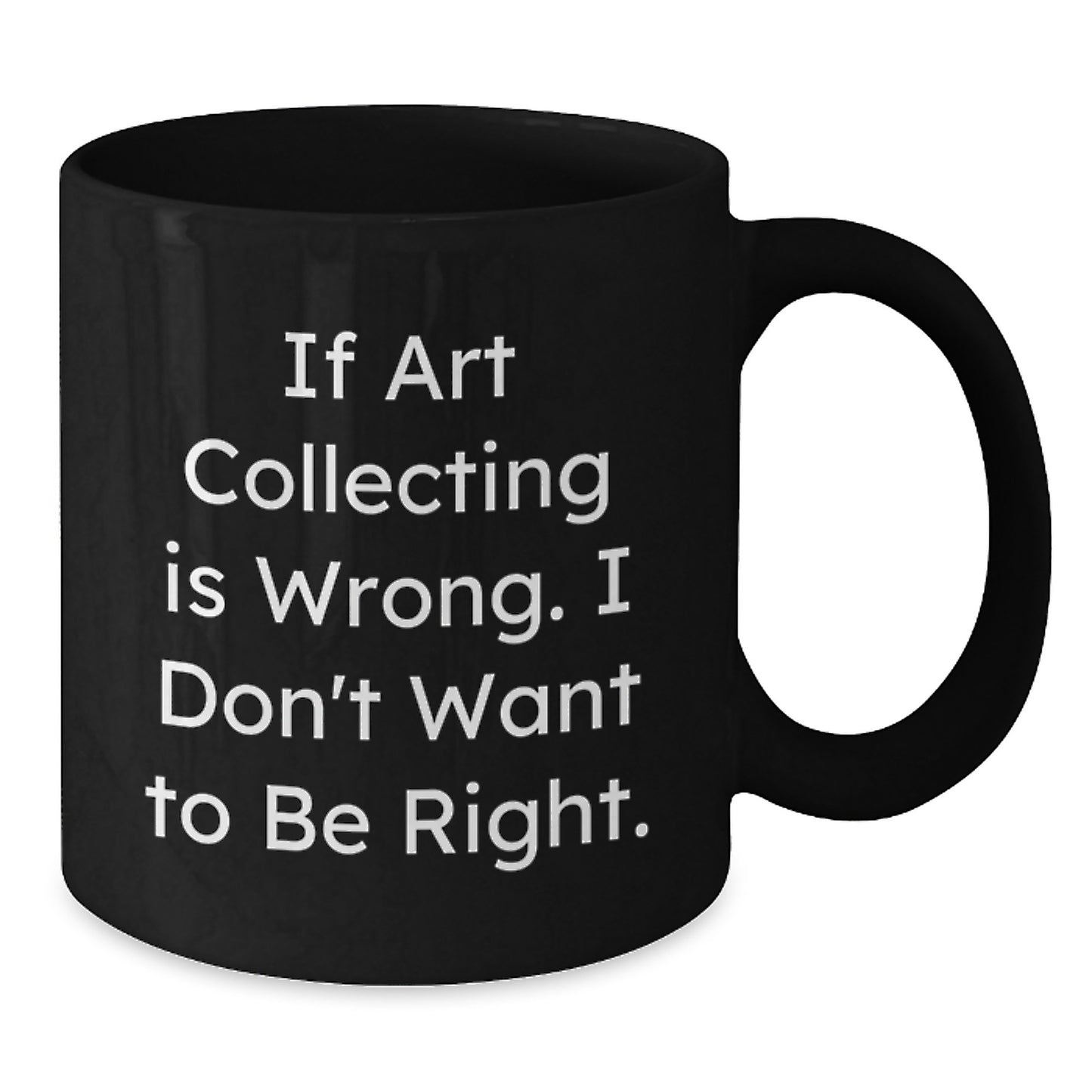 Funny Art Collecting Gifts for Men from Friends - 'If Art Collecting Is Wrong. I Don't Want To Be Right.' Quote on Black Coffee Mug for Graduation - Additional