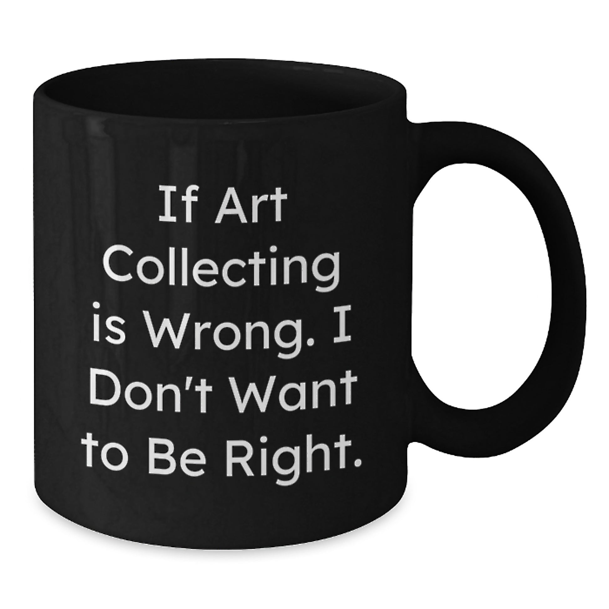 Funny Art Collecting Gifts for Men from Friends - 'If Art Collecting Is Wrong. I Don't Want To Be Right.' Quote on Black Coffee Mug for Graduation - Additional