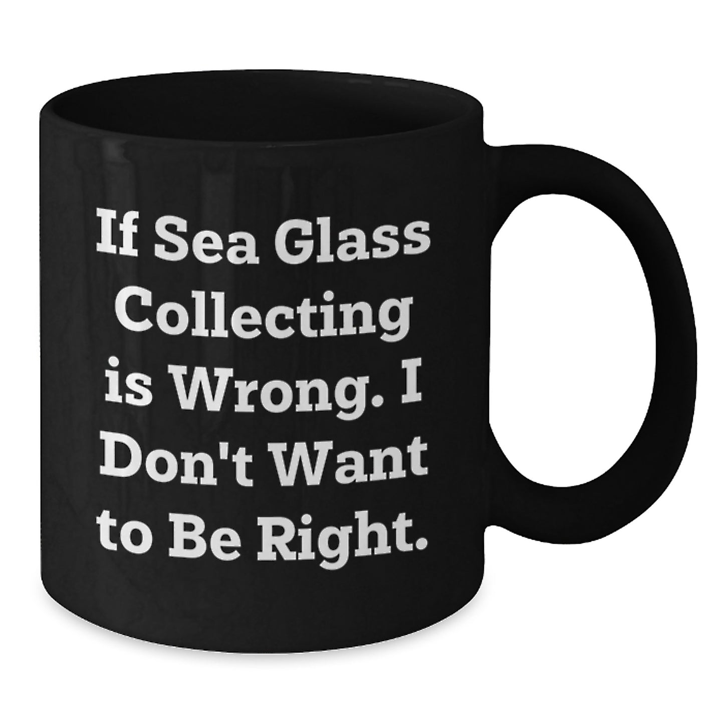 Funny Sea Glass Collecting Gifts for Men, Women, and Friends - Unique Black Coffee Mug from Gifts from Family to Love Sea Glass - If Sea Glass Collecting Is Wrong, I Don't Want To Be Right. - Additional