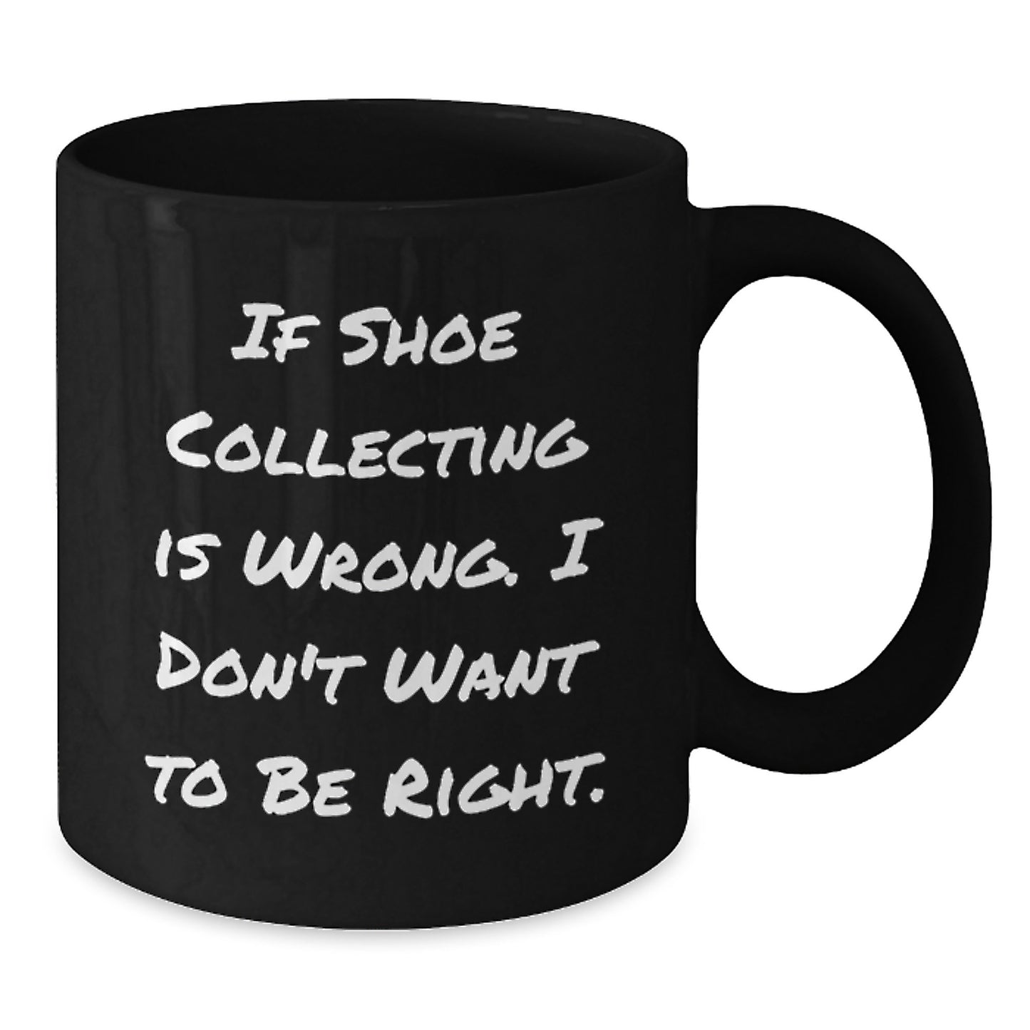 Funny Shoe Collecting Mugs for Friends Gifts from Men - Christmas Unique Gifts for Shoe Collectors - If Shoe Collecting Is Wrong I Don't Want To Be Right Black Coffee Mug - Additional