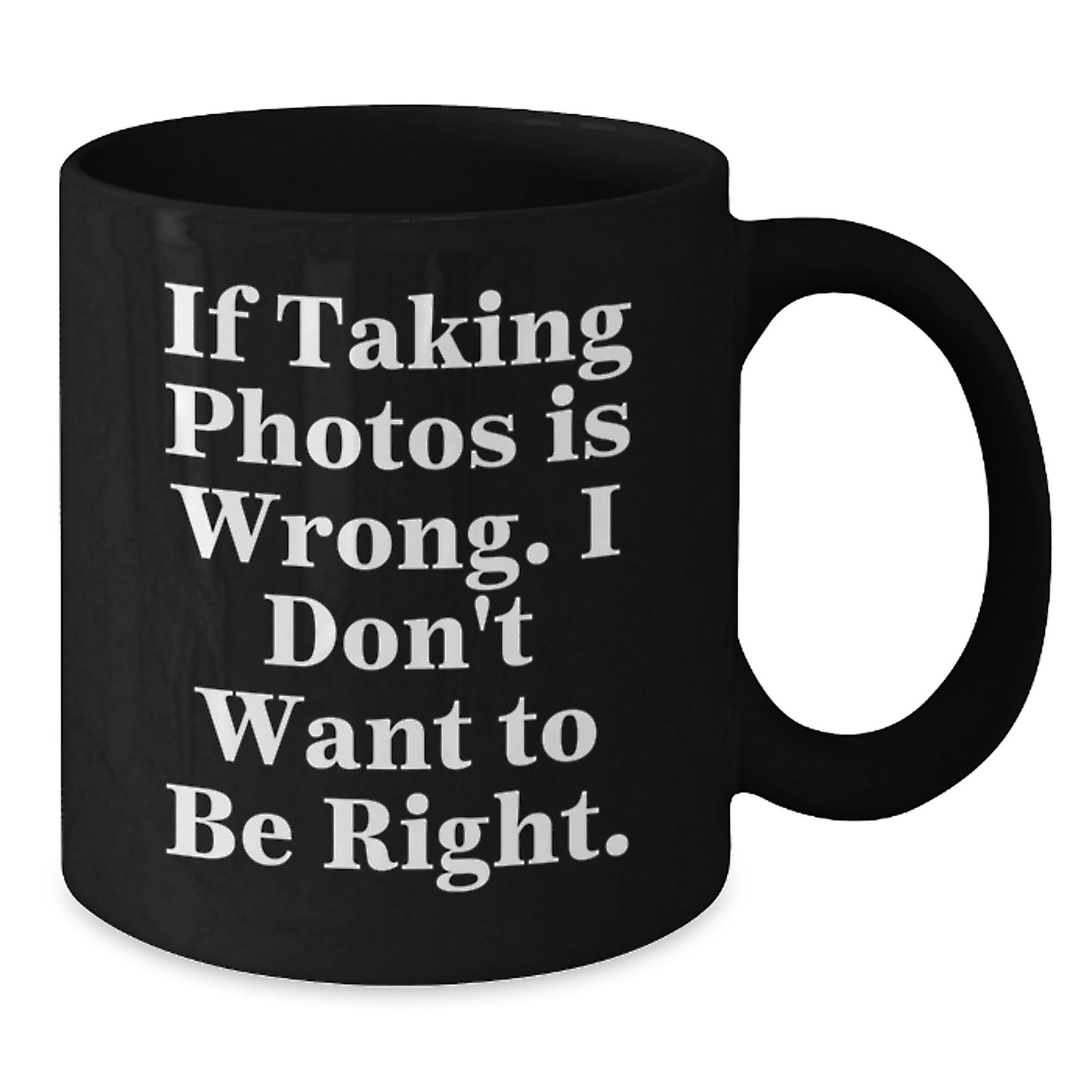 Funny Taking Photos Christmas Unique Gifts - Gifts from Friends for Taking Photos Lovers - Black Coffee Mug - 'If Taking Photos Is Wrong. I Don't Want To Be Right.' - Additional