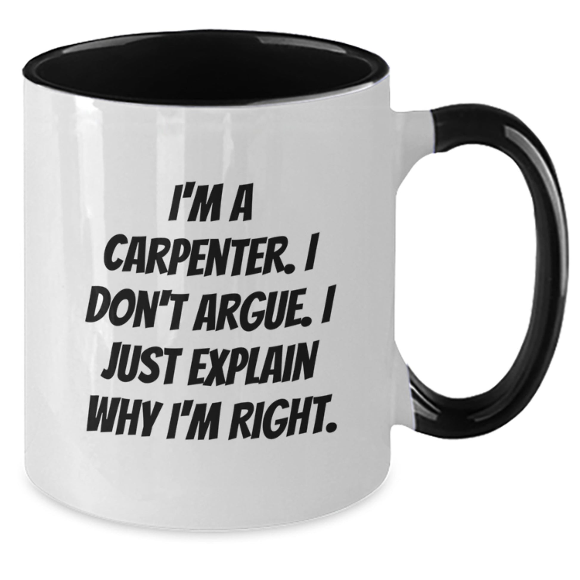 Funny Carpenter Gifts from Friends for Men Unique Christmas Unique Gifts - Two Tone Coffee Mug, 'I'm A Carpenter. I Don't Argue. I Just Explain Why I'm Right.' - Additional