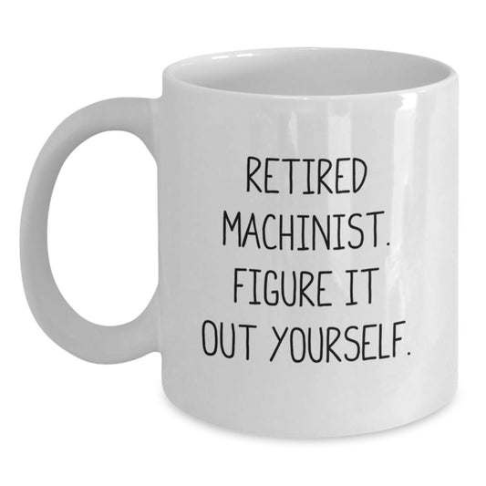 Funny Machinist Gifts for Men, Unique White Coffee Mug Quote - 'Retired Machinist. Figure It Out Yourself.', Birthday Unique Gifts from Friends and Family - Main