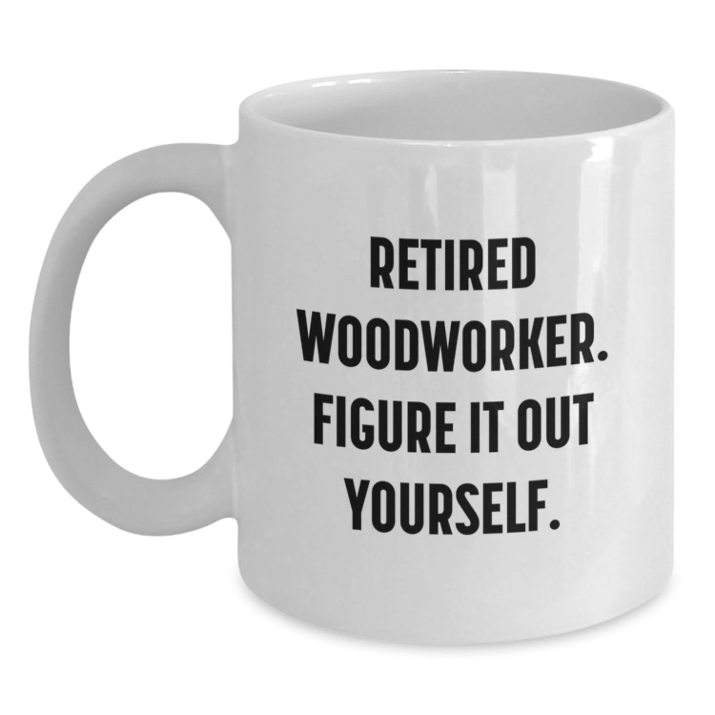 Funny Woodworker Gifts from Friends for Graduation Unique Woodworker White Coffee Mugs - Retired Woodworker Figure It Out Yourself - Main