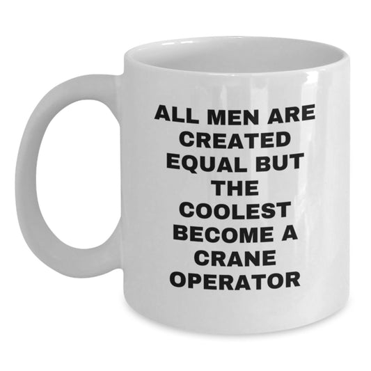 Funny Crane Operator Gifts from Men to Friends, Christmas Unique White Coffee Mug, Inspirational Quote 'All Men Are Created Equal But The Coolest Become A Crane Operator' - Main