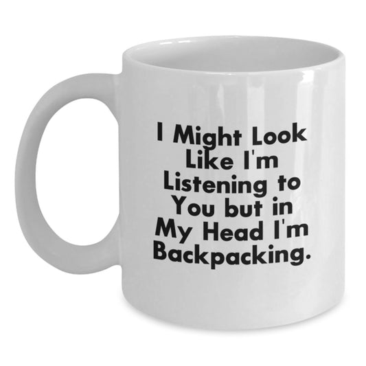 Funny Backpacking Gifts for Backpackers, White Coffee Mug for Men and Women Friends - I Might Look Like I'm Listening To You But In My Head I'm Backpacking. - Main
