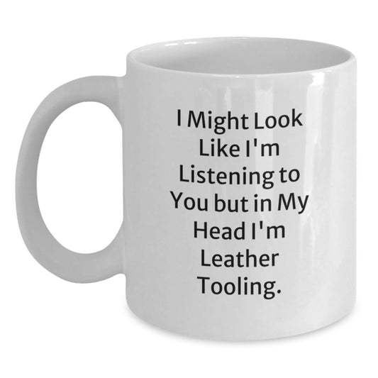 Funny Leather Tooling Gifts for Christmas from Friends and Family, White Coffee Mug, I Might Look Like I'm Listening To You But In My Head I'm Leather Tooling. - Main