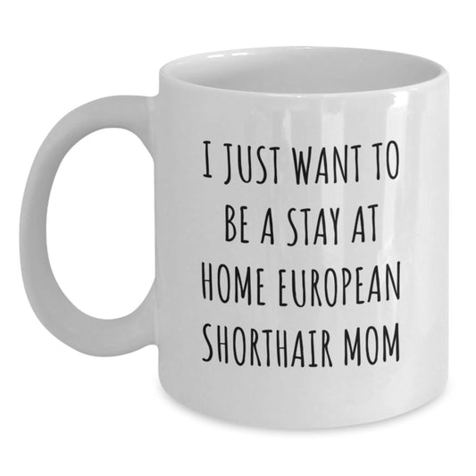 Funny European Shorthair Cat Gifts from Friends for Men Women Family, I Just Want To Be A Stay At Home Mom European Shorthair Cat Love Christmas Unique White Coffee Mug - Main