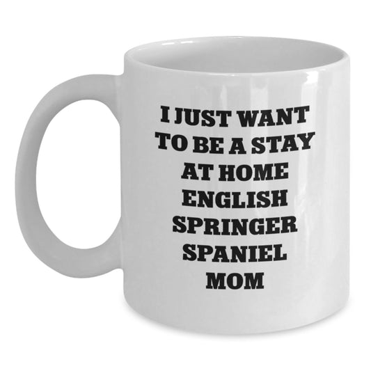 English Springer Spaniel Dog Mom Funny Birthday Unique Gift - Cute White Coffee Mug - I Just Want To Be A Stay At Home English Springer Spaniel Mom Lover - Main