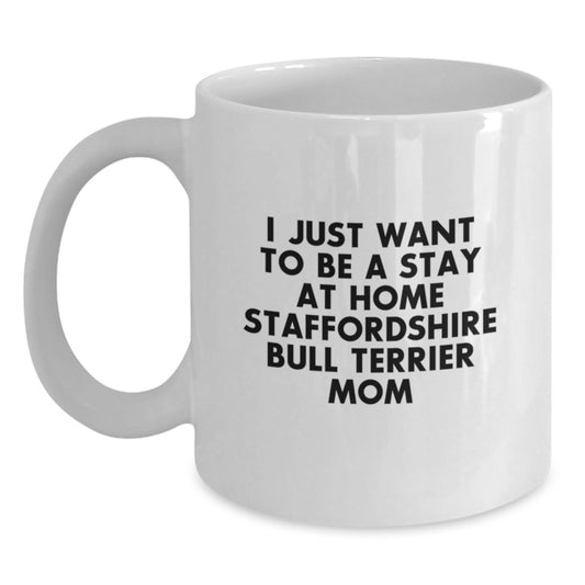 Funny Staffordshire Bull Terrier Dog Mom Gifts, White Coffee Mug for Birthday, 'I Just Want To Be A Stay At Home Staffordshire Bull Terrier Mom' Quote, Gifts from Mom to Daughter - Main