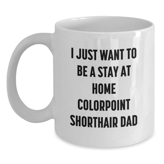 Funny Colorpoint Shorthair Cat Gifts for Dad, White Coffee Mug with I Just Want To Be A Stay At Home Colorpoint Shorthair Dad Quote, Gifts from Men to Friends and Family, Unique Graduation Gifts - Main