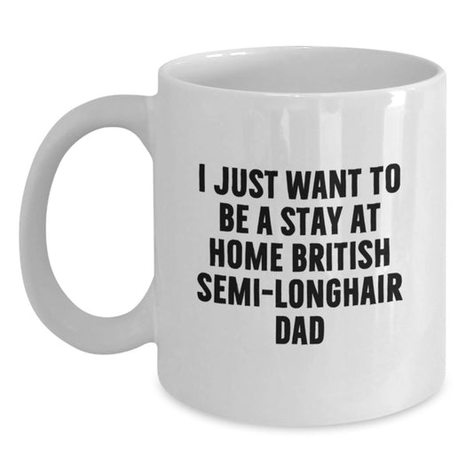 British Semi-Longhair Cat Dad's Funny White Coffee Mug Gifts from Friends for Graduation - I Just Want To Be A Stay At Home British Semi-longhair Dad - Main