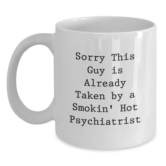 Funny Psychiatrist Gifts, White Coffee Mug for Birthday, 'Sorry This Guy Is Already Taken By A Smokin' Hot Psychiatrist', Gifts from Friends, Gifts for Psychiatrist - Main