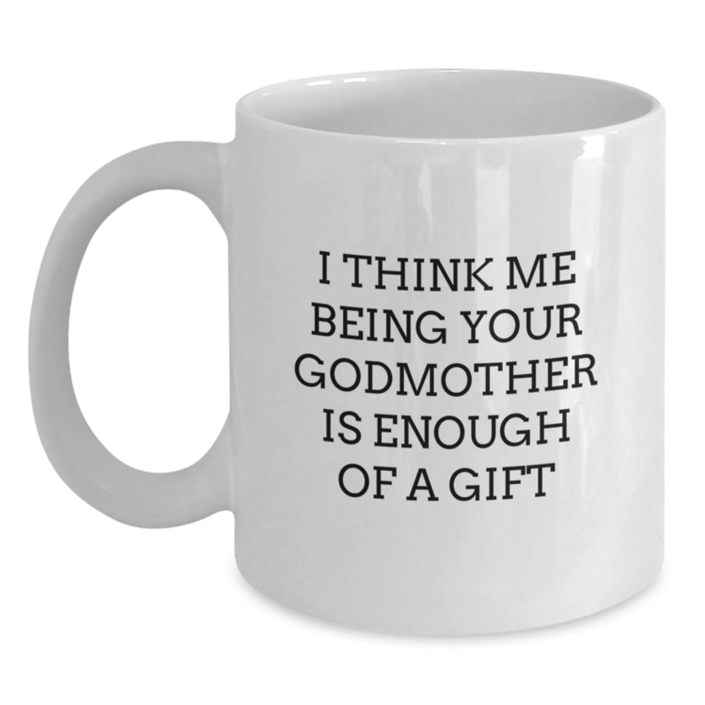 Unique Gifts for Godmother, Funny White Coffee Mugs - 'I Think Me Being Your Godmother Is Enough Of A Gift' Valentine's Unique Gifts from Men to Women Gift Ideas - Main