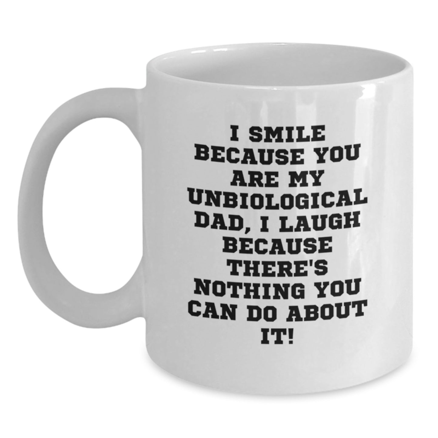 Funny Unbiological Dad Gifts from Men, Women, Friends, Coworkers - White Coffee Mug - I Smile Because You Are My Unbiological Dad, I Laugh Because There's Nothing You Can Do About It! - Main