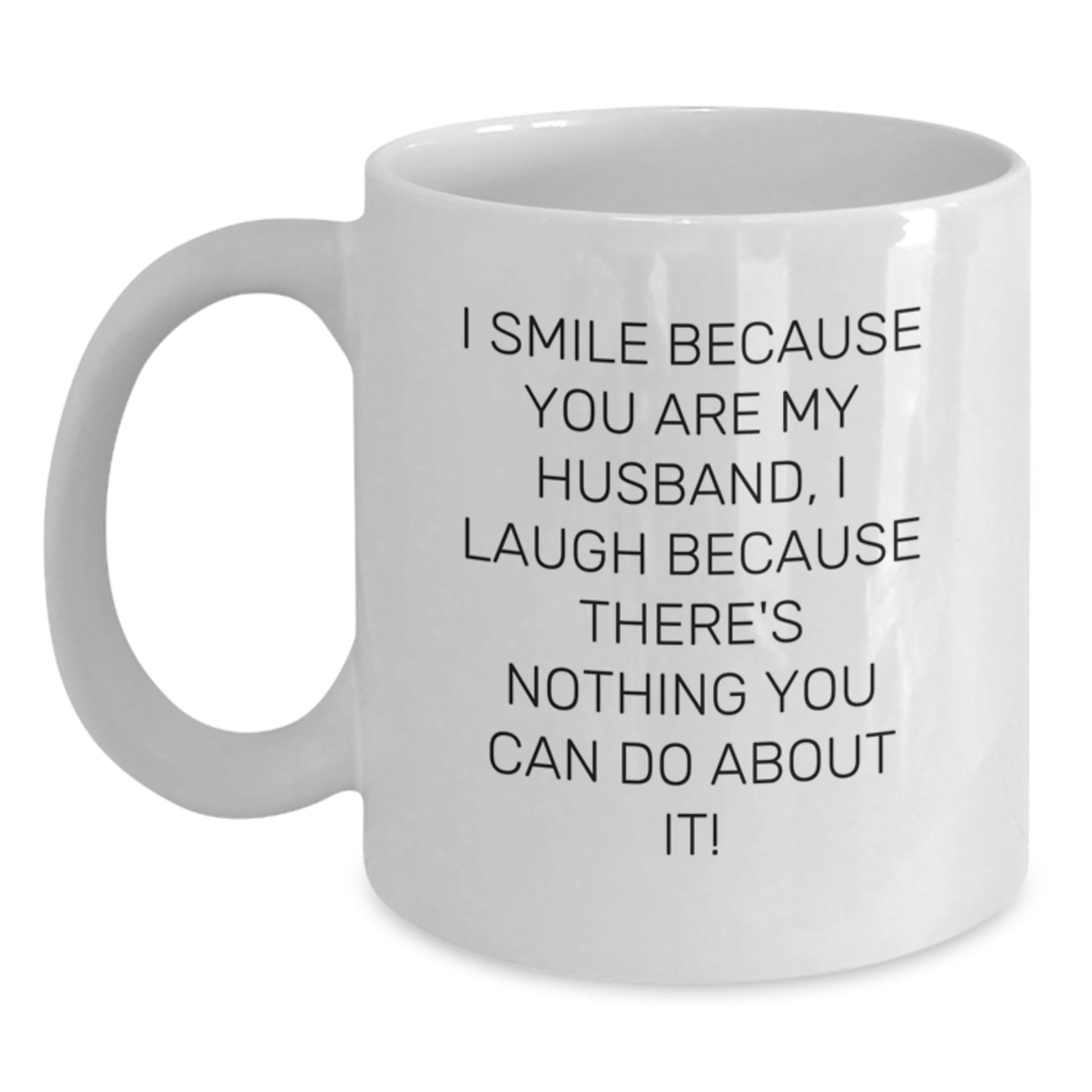 Christmas Unique Gifts for Husband - I 'Smile Because You Are My Husband, I Laugh Because There's Nothing You Can Do About It!' Funny White Coffee Mug, Ceramic, Microwave, Dishwasher Safe - Main