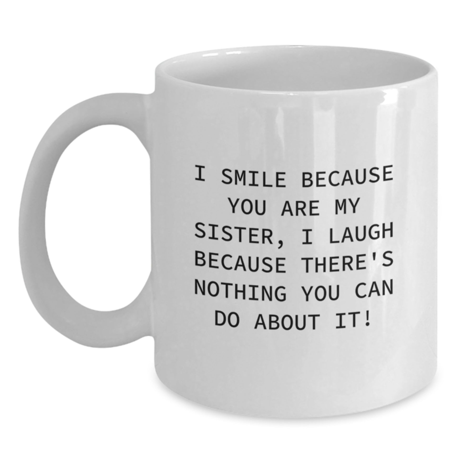 Funny Sister Christmas Unique Gifts from Family - White Coffee Mug - I Smile Because You Are My Sister, I Laugh Because There's Nothing You Can Do About It! - Main