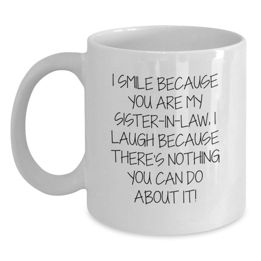 Funny Sister-in-law Gifts from Men to Women Sister-in-law for Valentine's Unique White Coffee Mug - I Smile Because You Are My Sister-in-law, I Laugh Because There's Nothing You Can Do About It! - Main