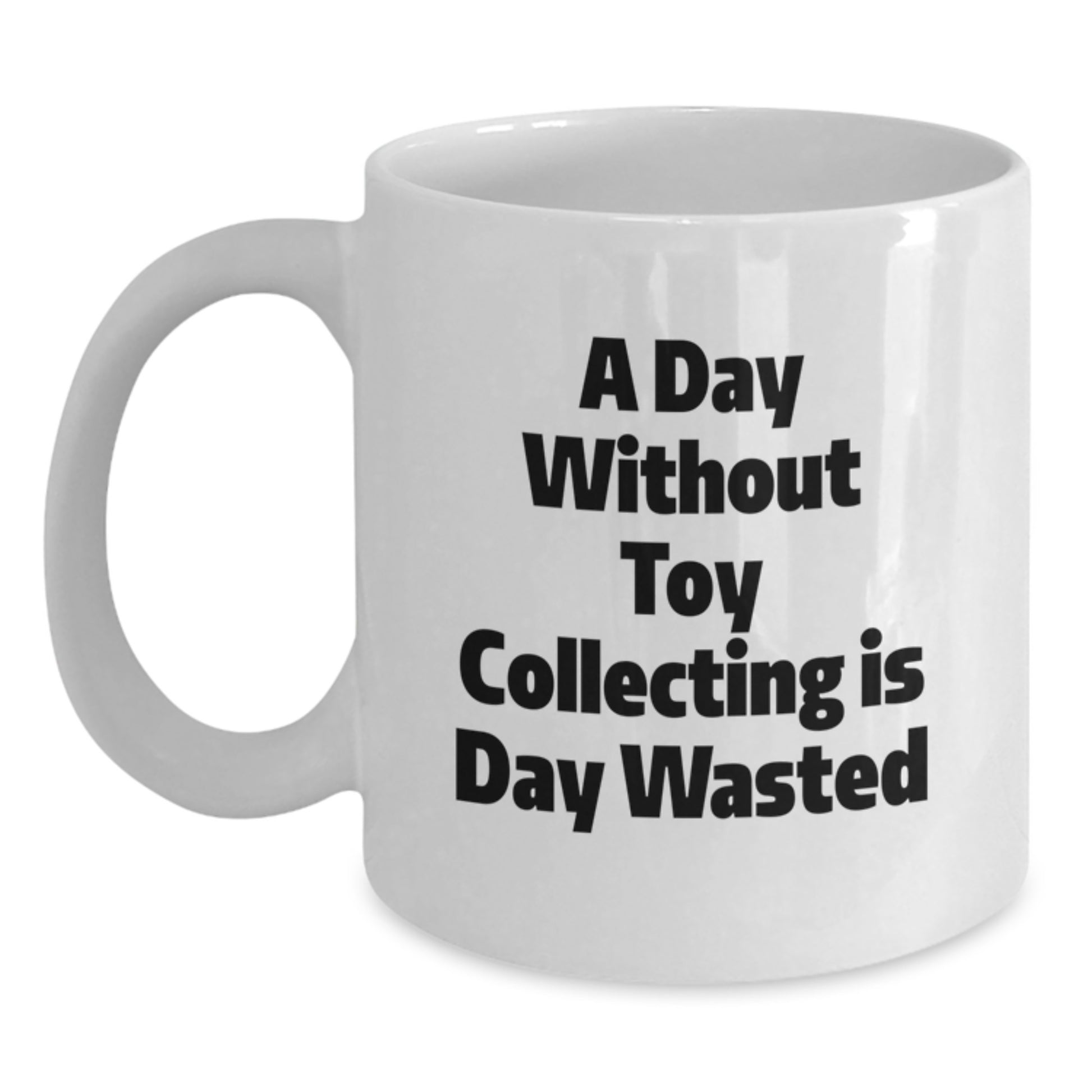 Funny Toy Collecting Birthday Unique Gift for Friends and Family, 'A Day Without Toy Collecting Is Day Wasted' 11oz or 15oz White Ceramic Coffee Mug - Main