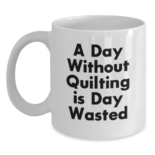 Quilting Gifts from Friends Funny White Coffee Mug - A Day Without Quilting Is Day Wasted, Birthday Unique Gifts for Quilting Lovers - Main