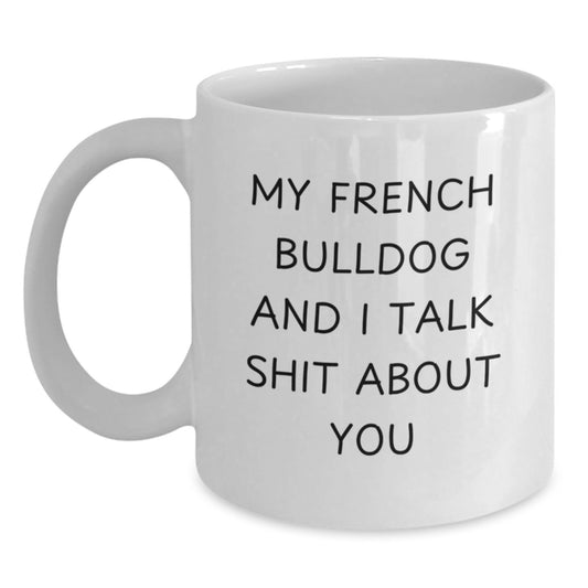 Funny French Bulldog White Coffee Mug Gifts from Men to Friends on Valentine's - My French Bulldog And I Talk Shit About You - Main