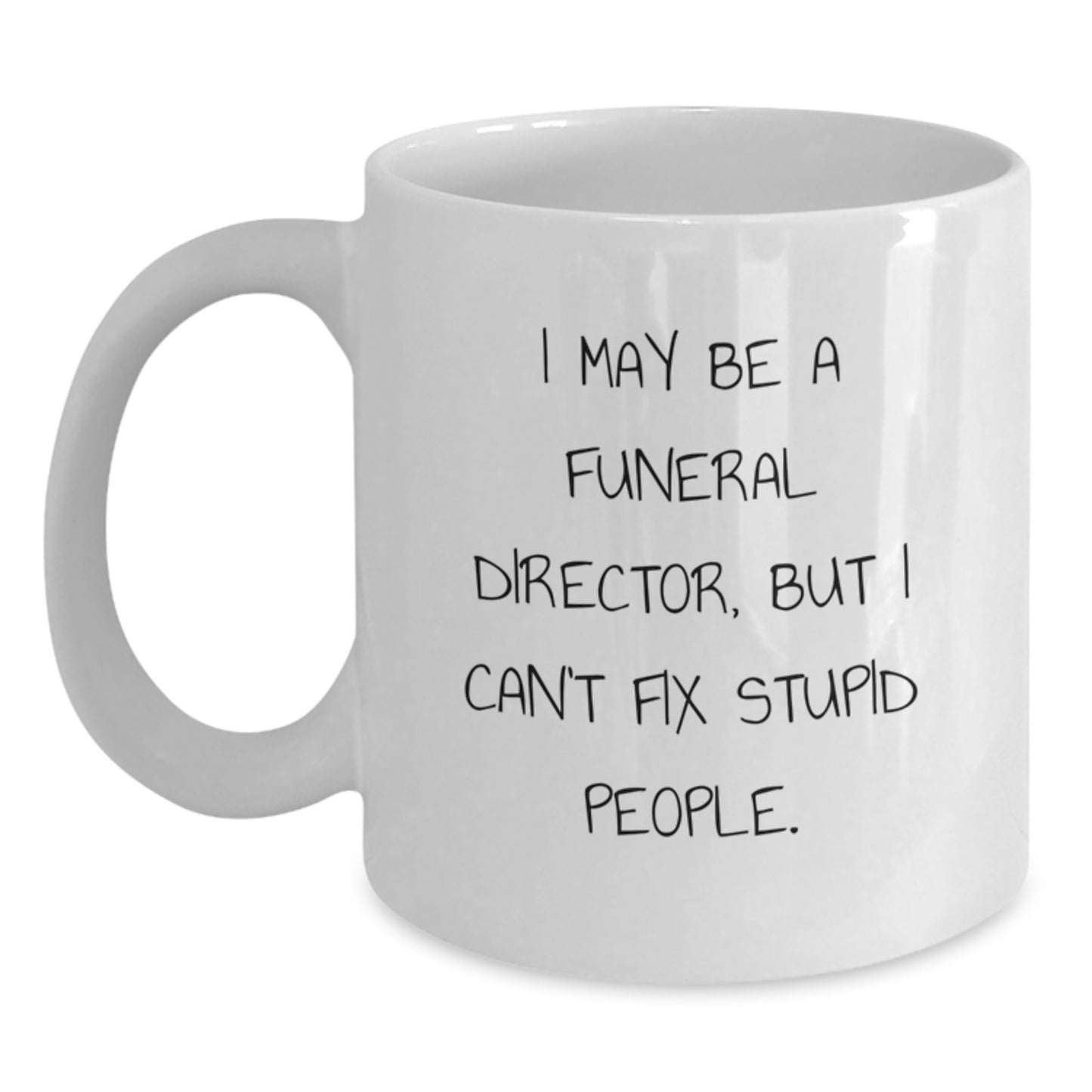 Funeral Director Gifts - Funny White Coffee Mug for Men - 'I May Be A Funeral Director, But I Can't Fix Stupid People.' - Unique Christmas Unique Gifts from Friends to Family - Main