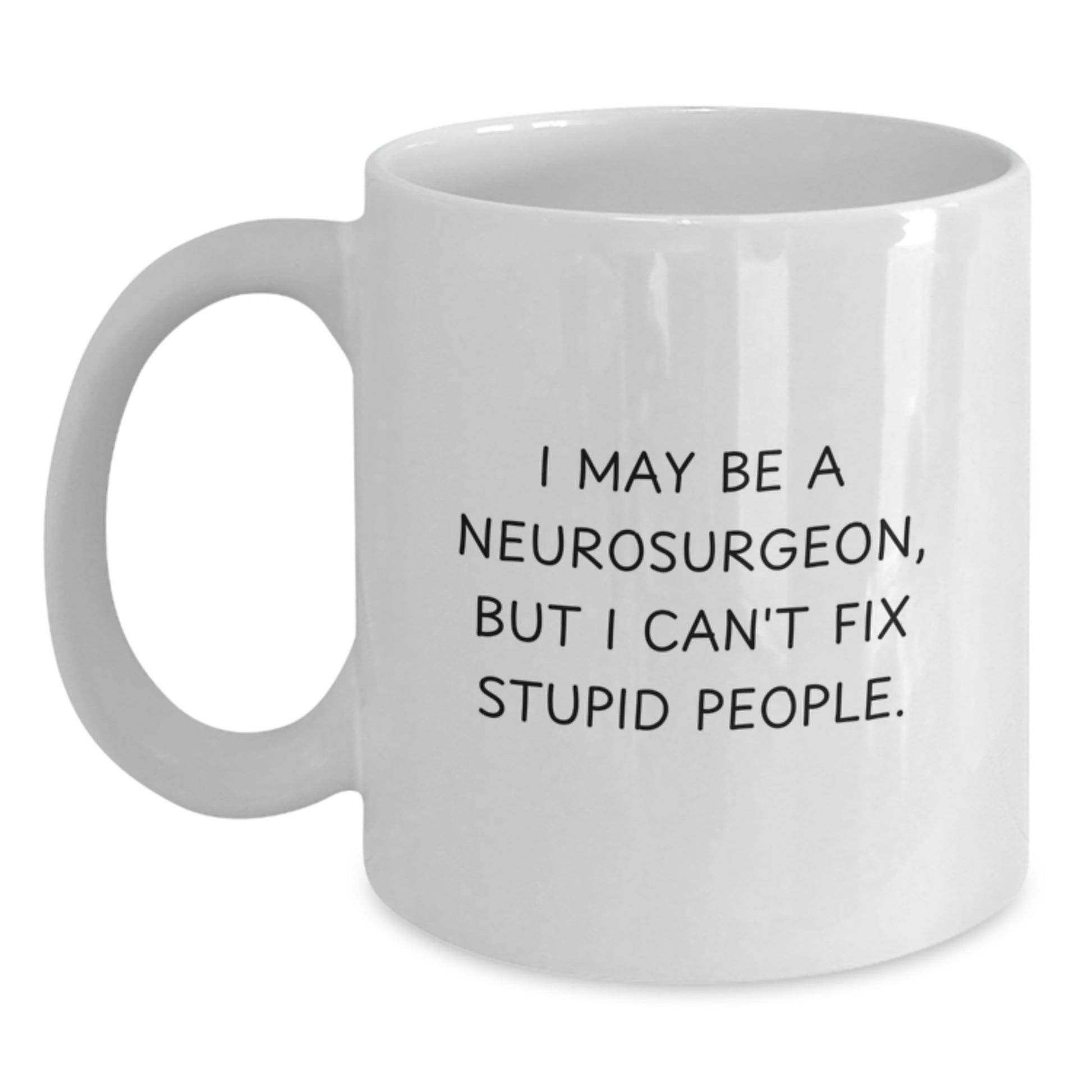 Funny Neurosurgeon Gifts from Men to Friends and Coworkers - I May Be A Neurosurgeon, But I Can't Fix Stupid People. White Coffee Mug for Christmas Unique Gifts - Main