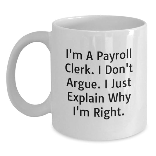 Funny Payroll Clerk Gifts for Birthday, White Coffee Mug for Payroll Clerk Friends, Gifts from Friends, 'I'm A Payroll Clerk. I Don't Argue. I Just Explain Why I'm Right.' Mugs for Payroll Clerks - Main