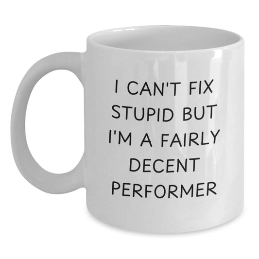 Funny Performer Gifts from Friends for the Funny Performer in Your Life Graduation Unique White Coffee Mugs - I Can't Fix Stupid But I'm A Fairly Decent Performer - Main