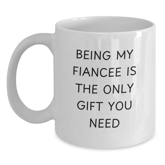 Funny Fiancee Gifts from Men to Women, White Coffee Mug, Being My Fiancee Is The Only Gift You Need - Valentine's Unique Gifts - Main