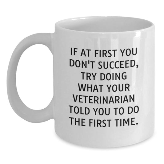 Funny Veterinarian Gifts from Friends for Birthday Unique White Coffee Mugs, 'If At First You Don't Succeed, Try Doing What Your Veterinarian Told You To Do The First Time.' - Main