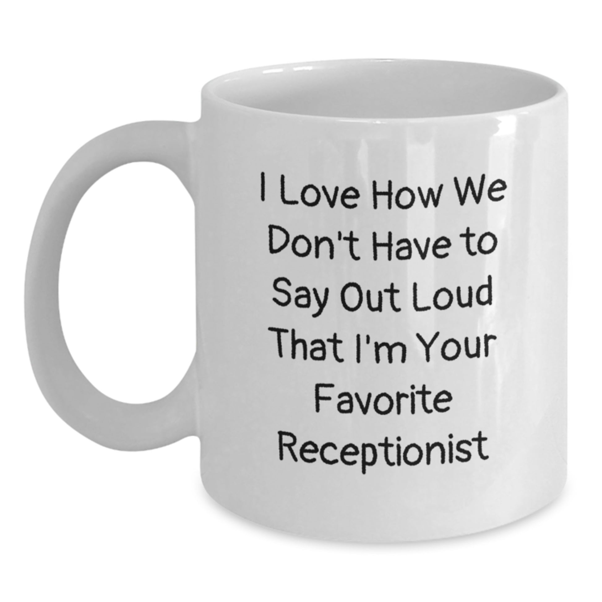 Funny Receptionist Gifts from Coworkers - Unique White Coffee Mug for Christmas - 'I Love How We Don't Have To Say Out Loud That I'm Your Favorite Receptionist' - Main