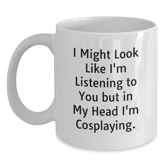 Funny Cosplaying Gifts from Friends to Family - I Might Look Like I'm Listening To You But In My Head I'm Cosplaying. White Coffee Mug for Birthday - Main