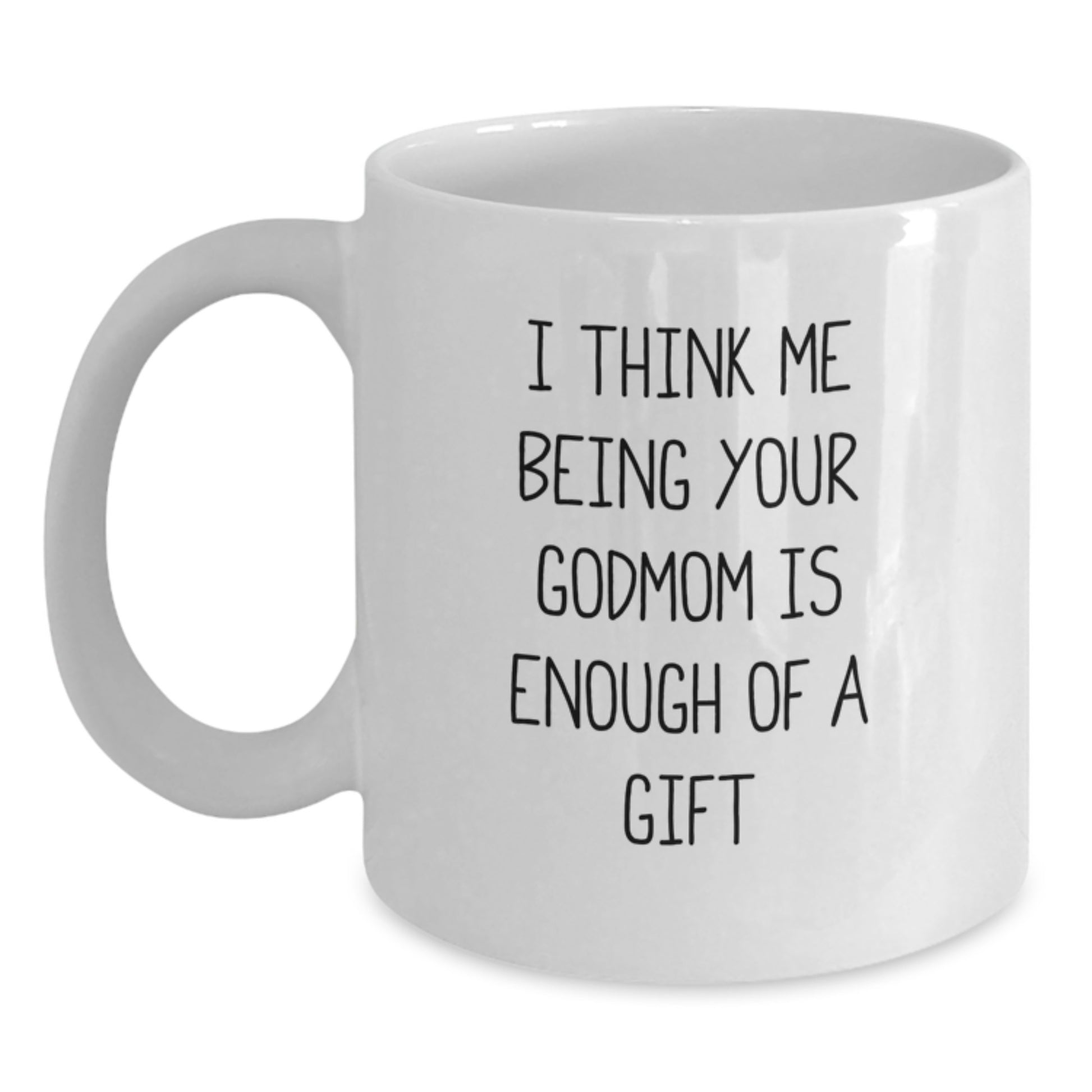 Heartfelt Godmom Gifts from Family - White Coffee Mug, I Think Me Being Your Godmom Is Enough Of A Gift, Unique Valentine's Unique Gifts for Godmom - Main