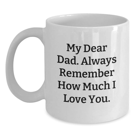 Funny Dad Gifts, White Coffee Mug, My Dear Dad. Always Remember How Much I Love You. - Unique Gifts from Family for Dad on Mother's Day - Main