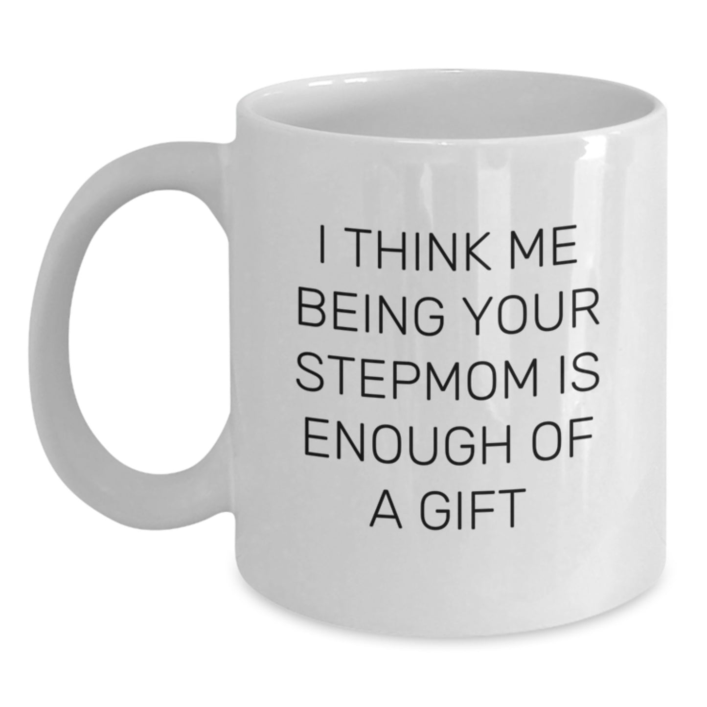Funny Stepmom Gifts from Family for Graduation Unique Gifts - 'I Think Me Being Your Stepmom Is Enough Of A Gift' White Coffee Mug - Main