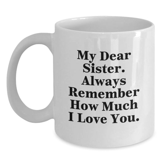 Funny Sister Gifts from Men - White Coffee Mug, My Dear Sister. Always Remember How Much I Love You., Perfect for Sister on Mother's Day - Main