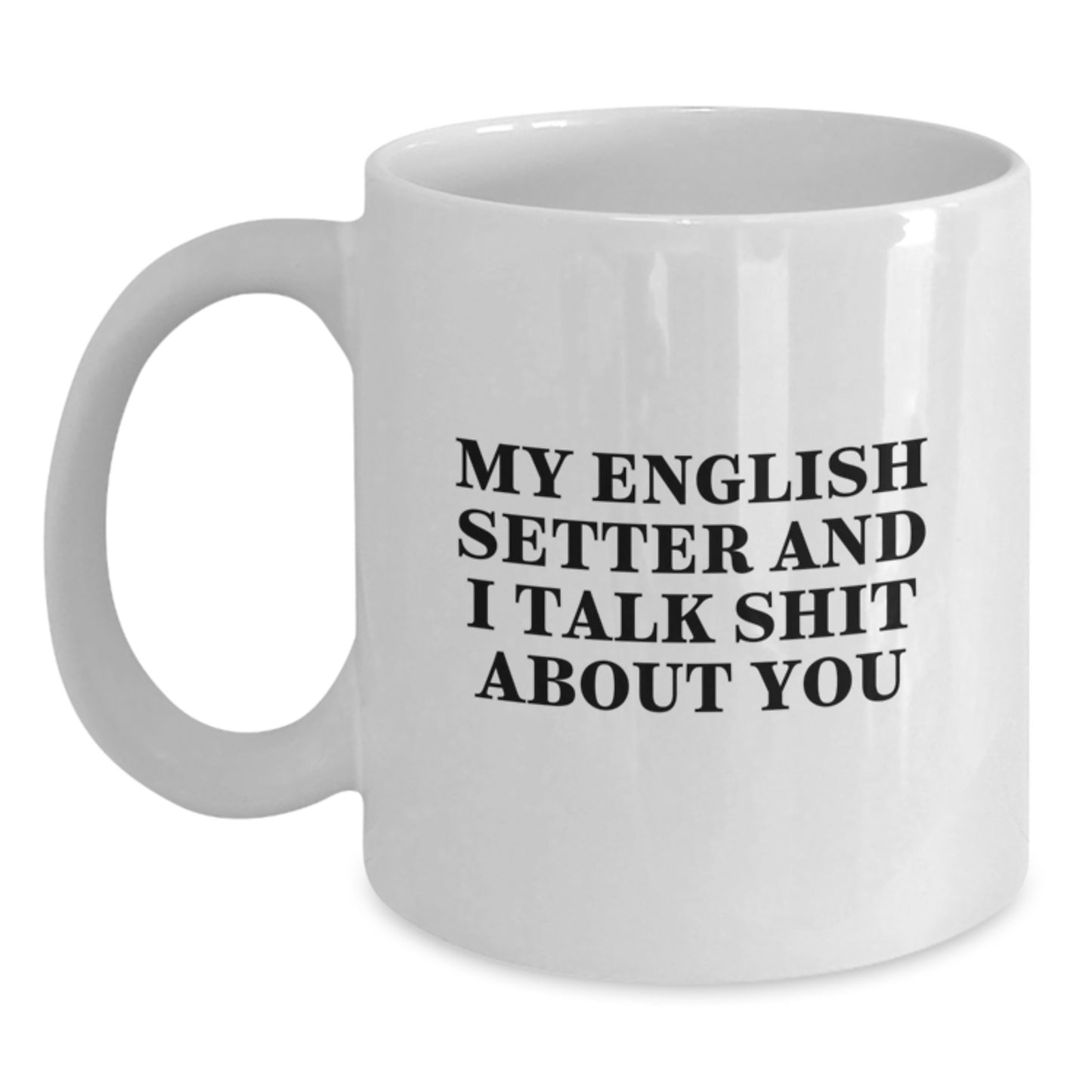 Funny English Setter Dog Lover Gifts from Friends and Family - 'My English Setter And I Talk Shit About You' White Coffee Mug for Dad - Main