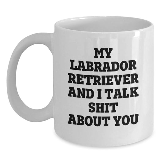 Funny Gifts from Friends to Family for Labrador Retriever Dog Lover - My Labrador Retriever And I Talk Shit About You White Coffee Mug for Birthday - Main